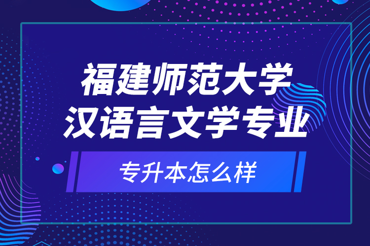 福建師范大學(xué)漢語言文學(xué)專業(yè)專升本怎么樣？