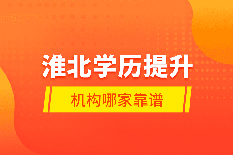 淮北學(xué)歷提升機構(gòu)哪家靠譜？