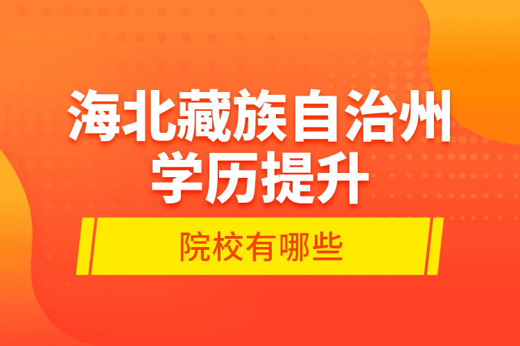 海北藏族自治州學(xué)歷提升的院校有哪些？