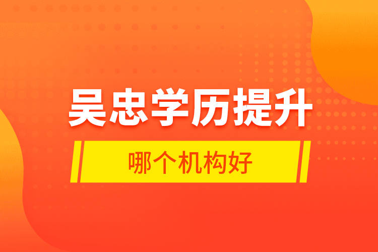 吳忠學歷提升哪個機構好？