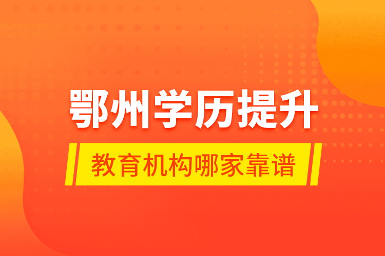 鄂州學歷提升教育機構哪家靠譜？