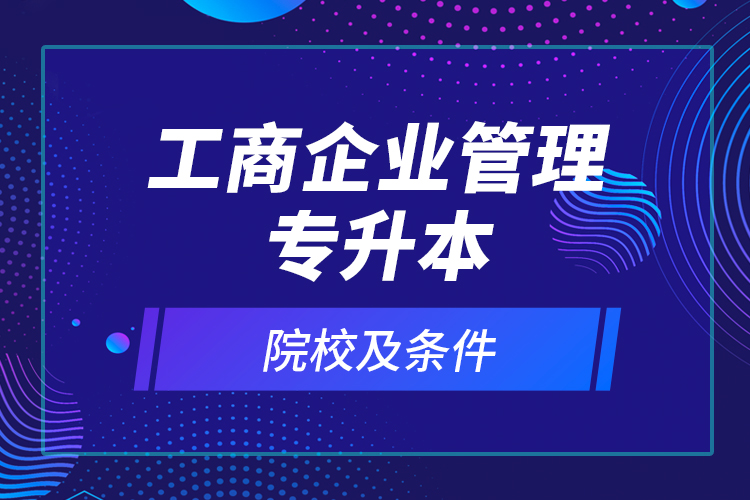 工商企業(yè)管理專升本院校及條件