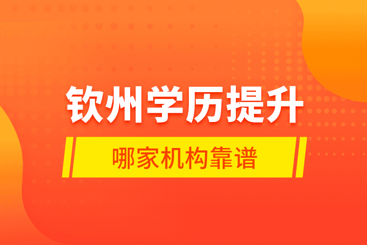 欽州學(xué)歷提升哪家機(jī)構(gòu)靠譜？