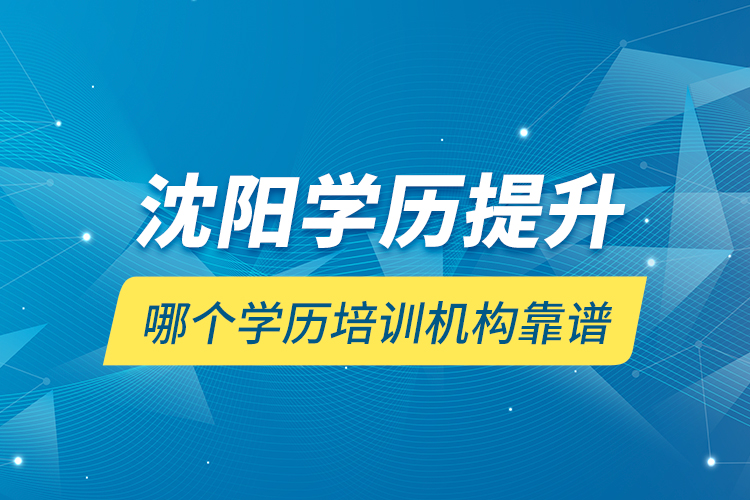 沈陽(yáng)學(xué)歷提升哪個(gè)學(xué)歷培訓(xùn)機(jī)構(gòu)靠譜？