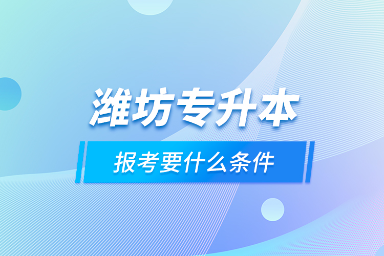 濰坊專升本報(bào)考要什么條件？