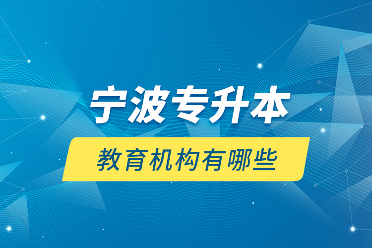 寧波專升本教育機(jī)構(gòu)有哪些？