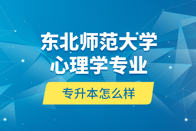 東北師范大學(xué)心理學(xué)專業(yè)專升本怎么樣？