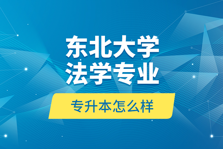 東北大學法學專業(yè)專升本怎么樣？