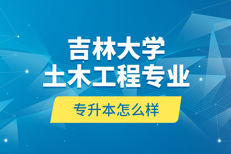 吉林大學(xué)土木工程專業(yè)專升本怎么樣？