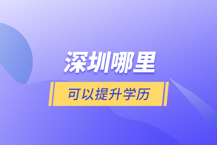 深圳哪里可以提升學(xué)歷？