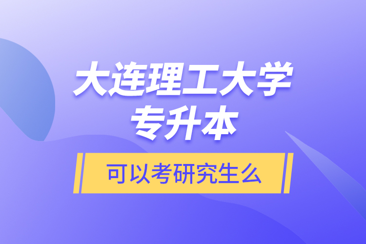 大連理工大學專升本可以考研究生么？