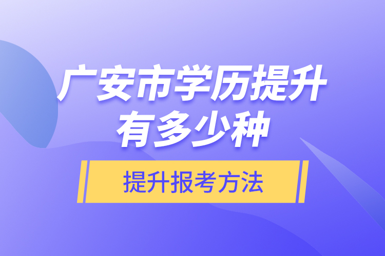 廣安市學歷提升有多少種提升報考方法？