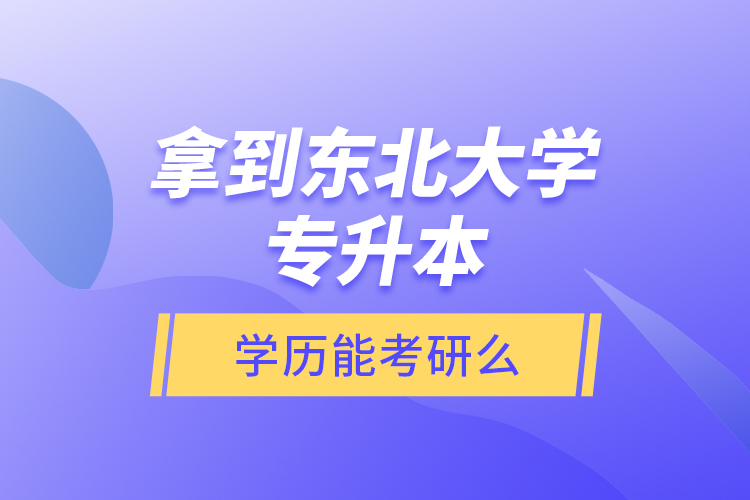 拿到東北大學(xué)專升本學(xué)歷能考研么？