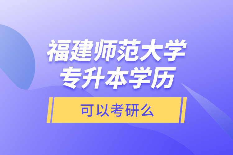 福建師范大學(xué)專升本學(xué)歷可以考研么？