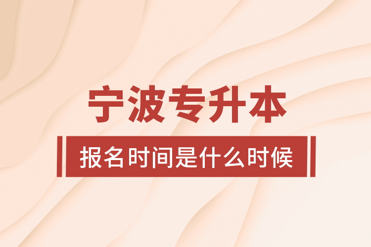 寧波專升本報(bào)名時(shí)間是什么時(shí)候？