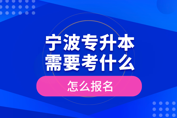 寧波專升本需要考什么，怎么報(bào)名？