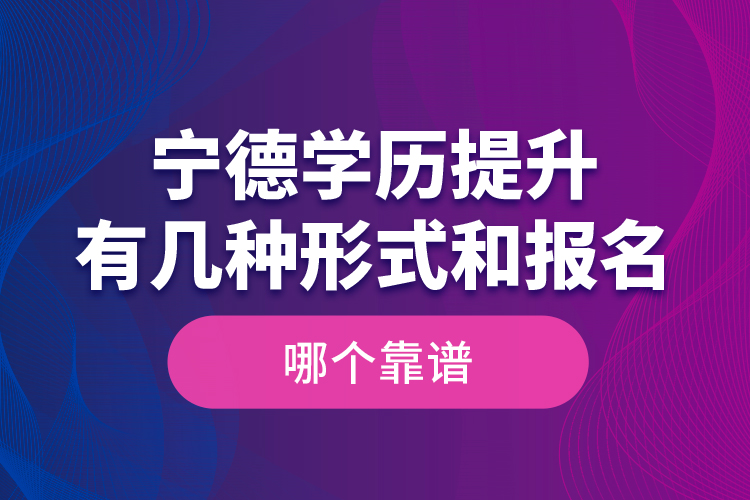 寧德學(xué)歷提升有幾種形式和報(bào)名哪個(gè)靠譜？