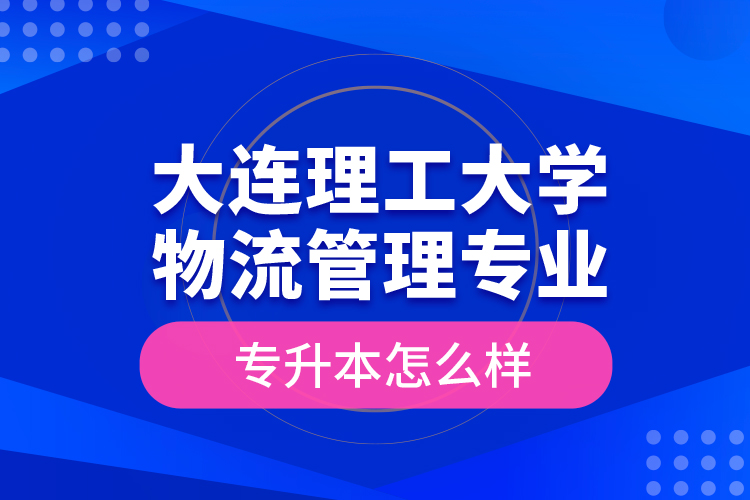 大連理工大學(xué)物流管理專業(yè)專升本怎么樣？