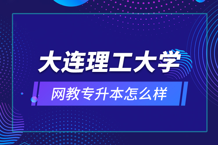 大連理工大學(xué)網(wǎng)教專升本怎么樣？