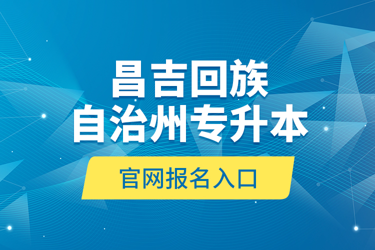 昌吉回族自治州專升本官網(wǎng)報(bào)名入口