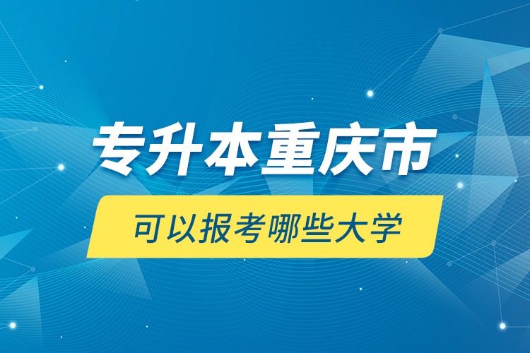 專升本重慶市可以報(bào)考哪些大學(xué)？