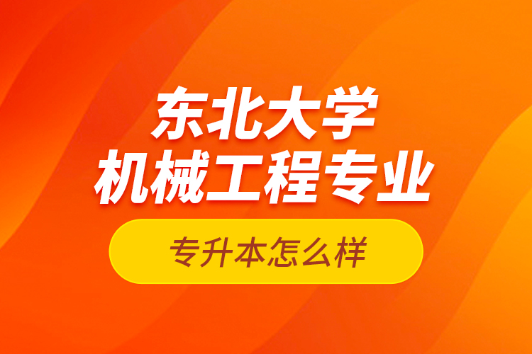 東北大學(xué)機(jī)械工程專業(yè)專升本怎么樣？