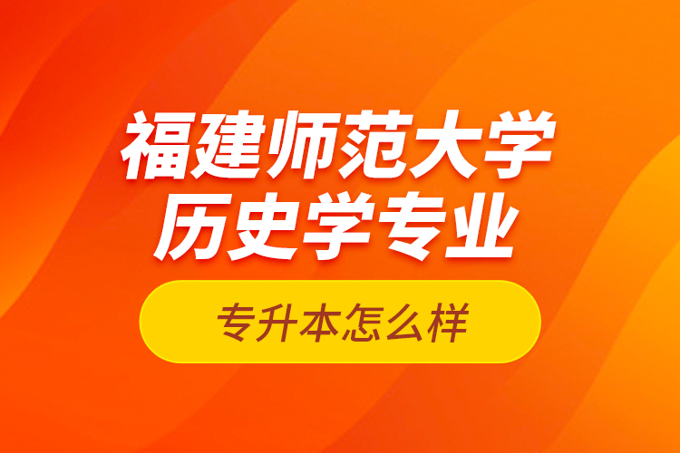 福建師范大學(xué)歷史學(xué)專業(yè)專升本怎么樣？