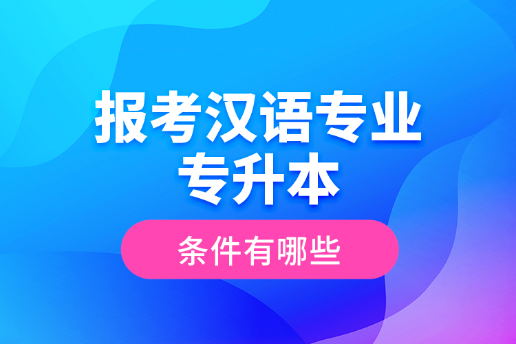 報(bào)考漢語(yǔ)專業(yè)專升本的條件有哪些？