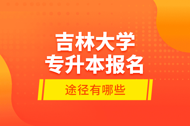 吉林大學專升本報名途徑有哪些？