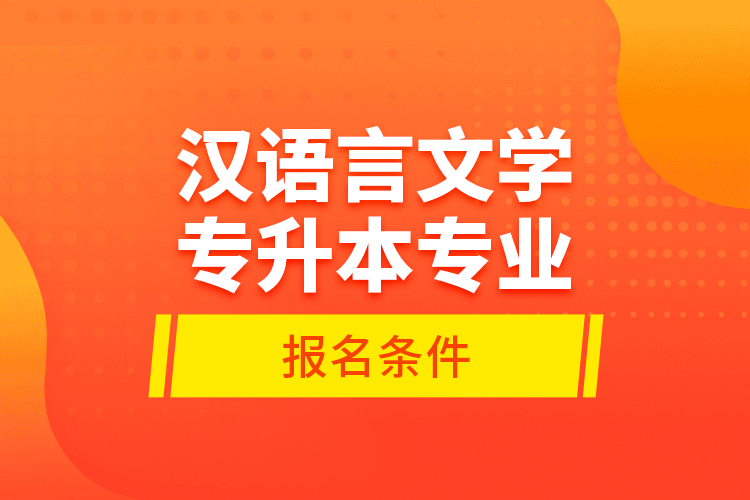 漢語言文學專升本專業(yè)報名條件？