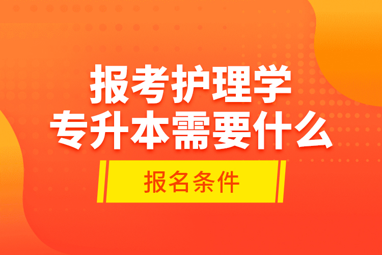 報考護理學專升本需要什么報名條件？