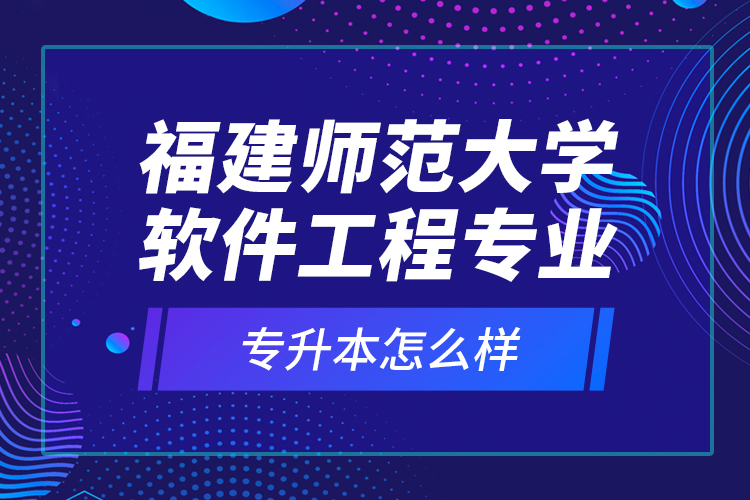 福建師范大學(xué)軟件工程專業(yè)專升本怎么樣？