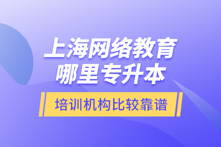 上海網(wǎng)絡(luò)教育哪里專升本培訓(xùn)機(jī)構(gòu)比較靠譜？