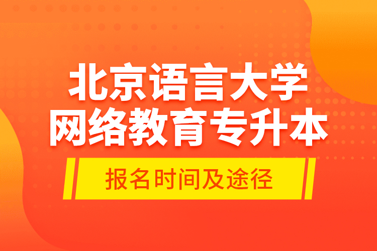 北京語言大學網(wǎng)絡教育專升本報名時間及途徑