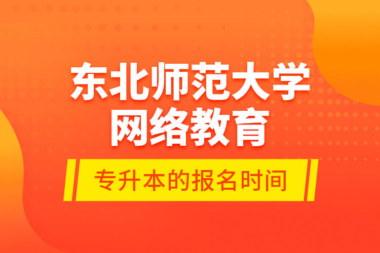 東北師范大學(xué)網(wǎng)絡(luò)教育專(zhuān)升本的報(bào)名時(shí)間