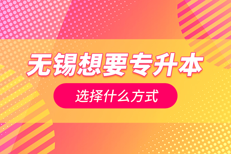 無錫想要專升本選擇什么方式？