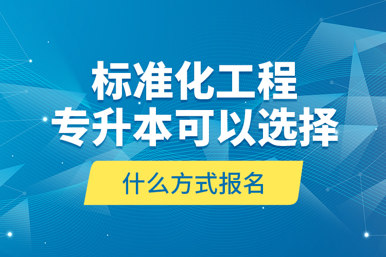 標(biāo)準(zhǔn)化工程專升本可以選擇什么方式報(bào)名？