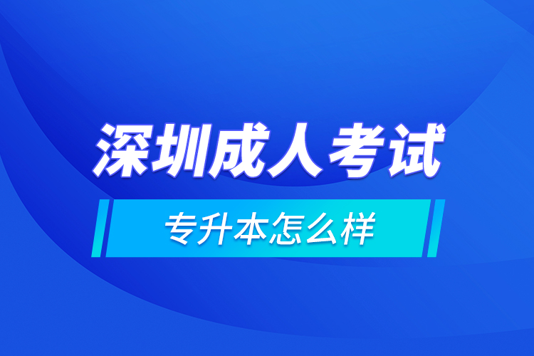 深圳成人考試專升本怎么樣？