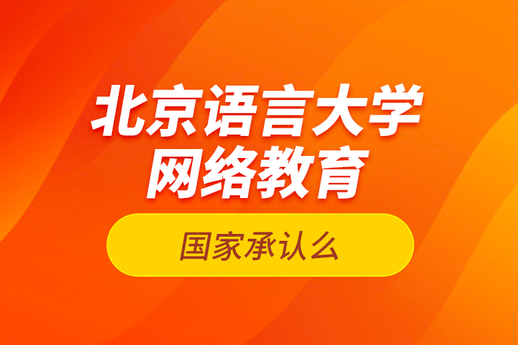 北京語言大學網(wǎng)絡教育國家承認么？