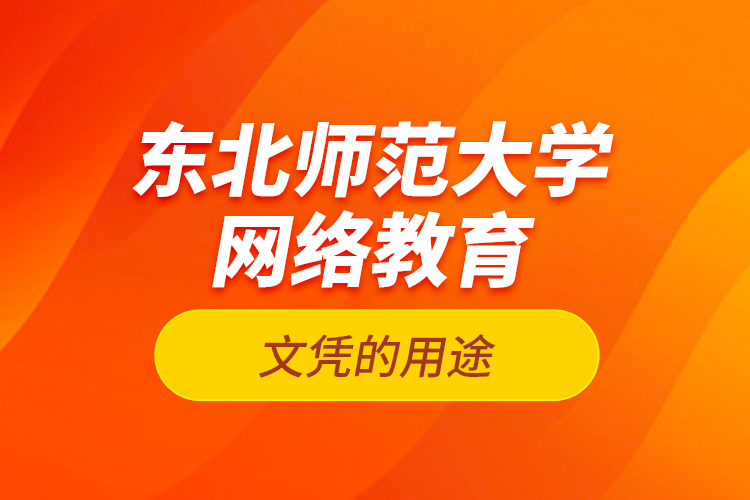 東北師范大學(xué)網(wǎng)絡(luò)教育文憑的用途？