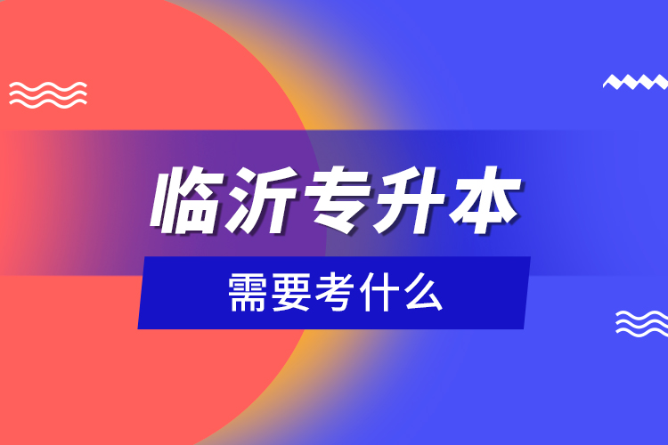 臨沂專升本需要考什么？