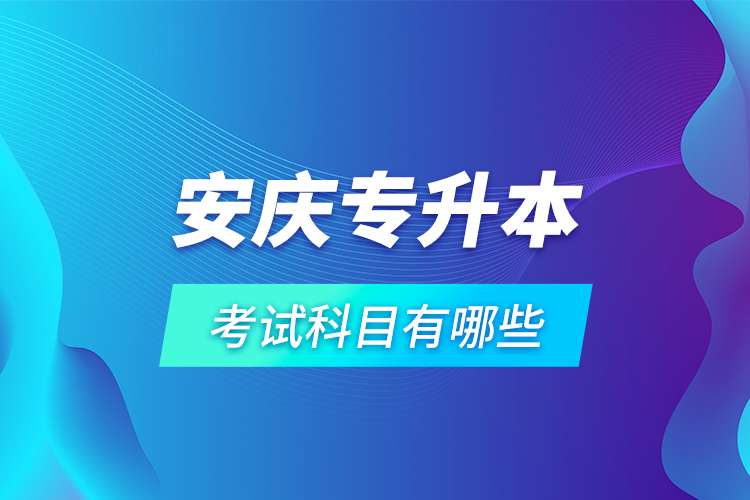 安慶專升本考試科目有哪些？