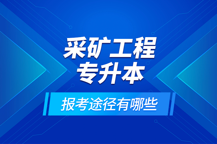 采礦工程專升本的報考途徑有哪些？