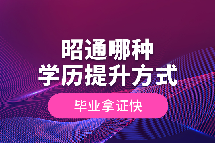 昭通哪種學(xué)歷提升方式畢業(yè)拿證快？