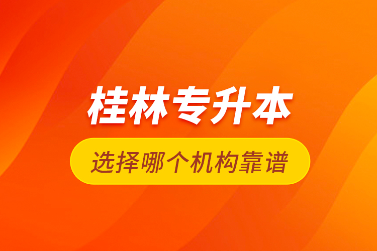 桂林專升本選擇哪個機構(gòu)靠譜？