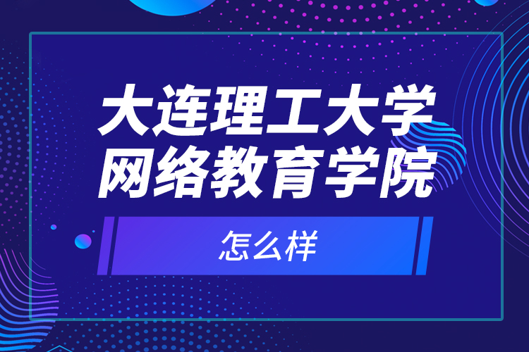 大連理工大學(xué)網(wǎng)絡(luò)教育學(xué)院怎么樣？