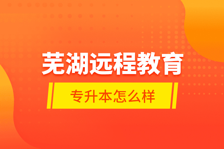 蕪湖遠程教育專升本怎么樣？