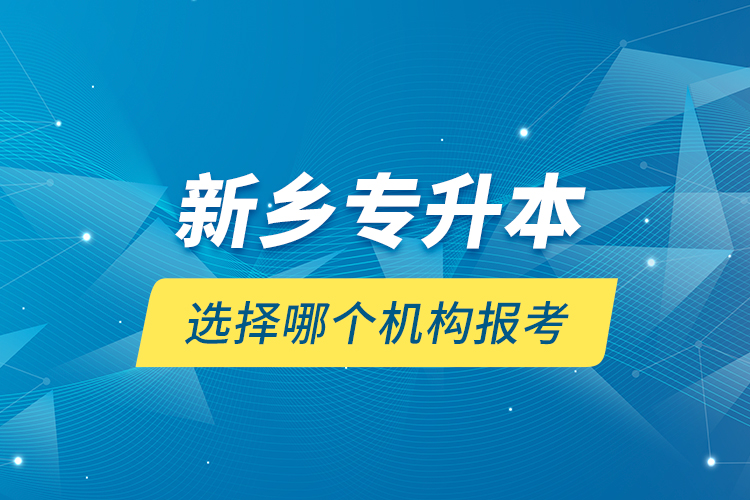 新鄉(xiāng)專升本選擇哪個(gè)機(jī)構(gòu)報(bào)考？