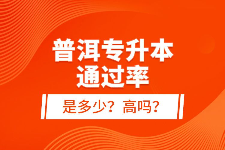 普洱專升本通過率是多少？高嗎？