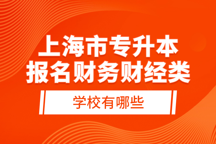 上海市專升本報名財務財經(jīng)類學校有哪些？